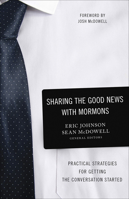 Sharing the Good News with Mormons: Practical Strategies for Getting the Conversation Started - Johnson, Eric, and McDowell, Sean