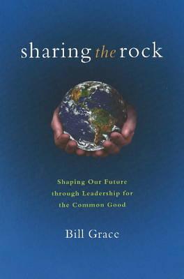 Sharing the Rock: Shaping Our Future Through Leadership for the Common Good - Grace, Bill