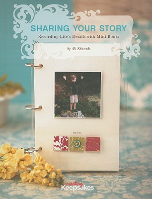 Sharing Your Story: Recording Life's Details with Mini Books - Edwards, Ali