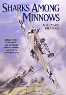 Sharks Among Minnows: Germany; S First Fighter Pilots and the Fokker Eindecker Period, July 1915 to September 1916 - Franks, Norman