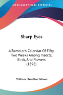 Sharp Eyes: A Rambler's Calendar Of Fifty-Two Weeks Among Insects, Birds, And Flowers (1896)