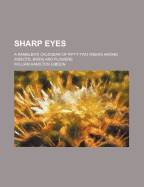 Sharp Eyes: A Rambler's Calendar of Fifty-Two Weeks Among Insects, Birds, and Flowers