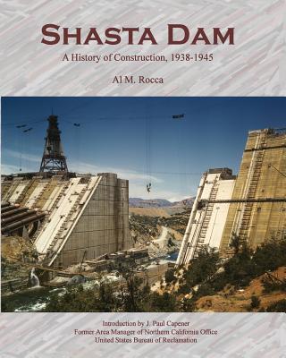 Shasta Dam: A History of Construction, 1938-1945 - Rocca, Al M