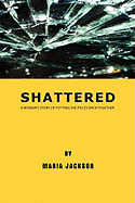 Shattered: A Woman's Story of Putting the Pieces Back Together