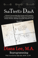 Shattered Diana - Book Four: Reprogramming: A Memoir Documenting How Trauma and Evangelical Fundamentalism Created PTSD, Bipolar, Dissociative Disorder in Me