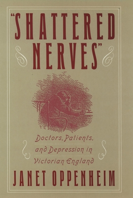 Shattered Nerves: Doctors, Patients, and Depression in Victorian England - Oppenheim, Janet