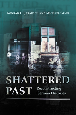 Shattered Past: Reconstructing German Histories - Jarausch, Konrad H, and Geyer, Michael