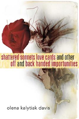 Shattered Sonnets Love Cards and Other Off and Back Handed Importunities - Davis, Olena Kalytiak