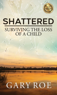 Shattered: Surviving the Loss of a Child - Roe, Gary