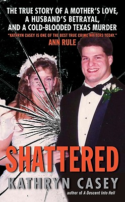 Shattered: The True Story of a Mother's Love, a Husband's Betrayal, and a Cold-Blooded Texas Murder - Casey, Kathryn