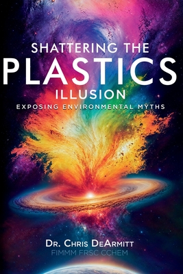 Shattering the Plastics Illusion: Exposing Environmental Myths - Dearmitt, Christopher