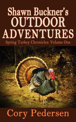 Shawn Buckner's Outdoor Adventures: Spring Turkey Chronicles - Swift, Rebecca, and Pedersen, Cory