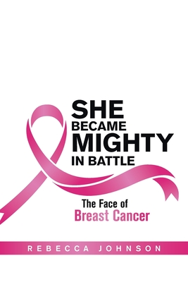 She Became Mighty in Battle: The Face of Breast Cancer - Johnson, Rebecca