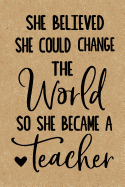 She Believed She Could Change the World so She Became a Teacher: Cute Lined Journal, Best Teacher Appreciation Week, Retirement or End of School Year Thank You Teacher Gift