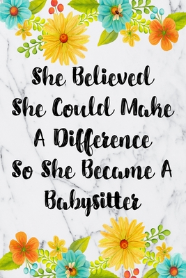 She Believed She Could Make A Difference So She Became A Babysitter: Blank Lined Journal For Babysitter Gifts Floral Notebook - Creations, Inigo