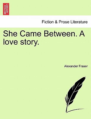 She Came Between. a Love Story. - Fraser, Alexander Mrs