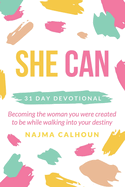 She Can: 31 Day Devotional Becoming the woman you were created to be while walking into your destiny