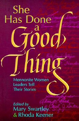 She Has Done a Good Thing: Mennonite Women Leaders Tell Their Stories - Swartley, Mary (Editor), and Keener, Rhoda (Epilogue by), and Stuckey, Anne (Foreword by)