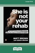 She Is Not Your Rehab: One Man's Journey to Healing and the Global Anti-Violence Movement He Inspired (Large Print 16 Pt Edition)