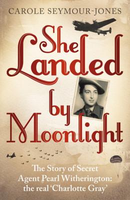 She Landed By Moonlight: The Story of Secret Agent Pearl Witherington: the 'real Charlotte Gray' - Seymour-Jones, Carole