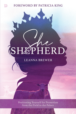 She Shepherd: Positioning Yourself for Promotion from the Field to the Palace - Brewer, Leanna, and King, Patricia (Foreword by)