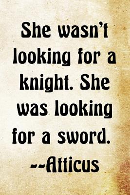 She Wasn't Looking for a Knight. She Was Looking for a Sword. -Atticus: Atticus Greek Philosophy Writing Journal Lined, Diary, Notebook for Men & Women - Not Only Journals, and I Live to Journal (Designer)