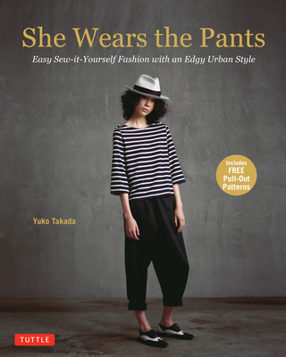 She Wears the Pants: Easy Sew-it-Yourself Fashion with an Edgy Urban Style - Takada, Yuko