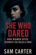 She Who Dared: How Women Spies Rewrote the Rules of War