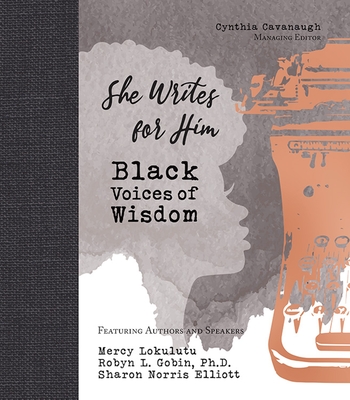 She Writes for Him: Black Voices of Wisdom - Cavanaugh, Cynthia (Editor), and Lokulutu, Mercy, and Gobin, Robyn L