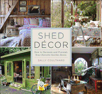 Shed Decor: How to Decorate and Furnish Your Favorite Garden Room - Coulthard, Sally