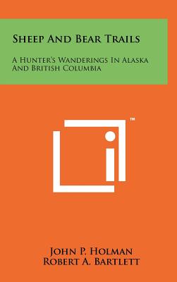 Sheep And Bear Trails: A Hunter's Wanderings In Alaska And British Columbia - Holman, John P, and Bartlett, Robert A (Introduction by)