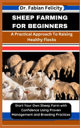 Sheep Farming for Beginners: A Practical Approach To Raising Healthy Flocks: Start Your Own Sheep Farm with Confidence Using Proven Management and Breeding Practices
