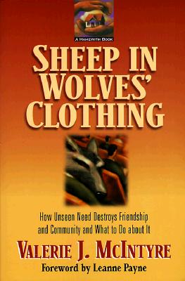 Sheep in Wolves' Clothing: How Unseen Need Destroys Friendship and Community and What to Do about It - McIntyre, Valerie J, and Payne, Leanne (Foreword by)