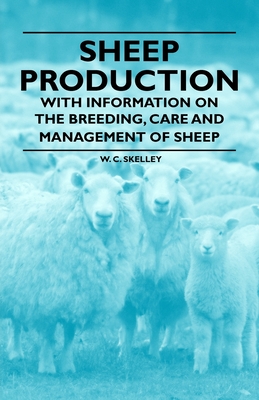 Sheep Production - With Information on the Breeding, Care and Management of Sheep - Skelley, W C