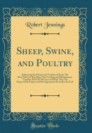 Sheep, Swine, and Poultry: Embracing the History and Varieties of Each; The Best Modes of Breeding; Their Feeding and Management; Together with the Diseases to Which They Are Respectively Subject, and the Appropriate Remedies for Each (Classic Reprint)