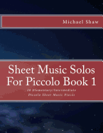 Sheet Music Solos for Piccolo Book 1: 20 Elementary/Intermediate Piccolo Sheet Music Pieces