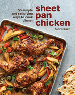 Sheet Pan Chicken: 50 Simple and Satisfying Ways to Cook Dinner [a Cookbook]