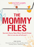 Sheknows.com Presents - The Mommy Files: Secrets Every New Mom Should Know (That No One Else Will Tell You!)