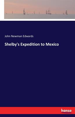 Shelby's Expedition to Mexico - Edwards, John Newman