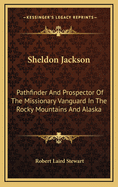 Sheldon Jackson: Pathfinder and Prospector of the Missionary Vanguard in the Rocky Mountains and Alaska