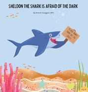 Sheldon the Shark is Afraid of the Dark: A Children's Story About Embracing their Fear of the Dark