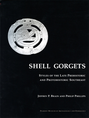 Shell Gorgets: Styles of the Late Prehistoric and Protohistoric Southeast - Brain, Jeffrey P, and Phillips, Philip