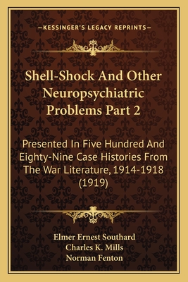 Shell-Shock and Other Neuropsychiatric Problems Part 2: Presented in Five Hundred and Eighty-Nine Case Histories from the War Literature, 1914-1918 (1919) - Southard, Elmer Ernest, and Mills, Charles K (Foreword by), and Fenton, Norman