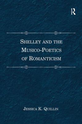 Shelley and the Musico-Poetics of Romanticism. Jessica K. Quillin - Quillin, Jessica K