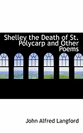 Shelley the Death of St. Polycarp and Other Poems