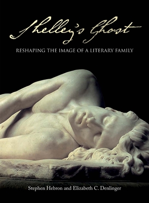 Shelley's Ghost: Reshaping the Image of a Literary Family - Hebron, Stephen, and Denlinger, Elizabeth C.
