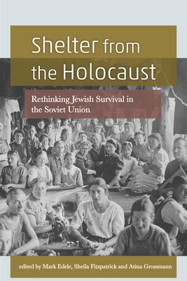 Shelter from the Holocaust: Rethinking Jewish Survival in the Soviet Union - Edele, Mark (Editor), and Fitzpatrick, Sheila (Editor), and Grossmann, Atina (Editor)