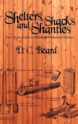 Shelters, Shacks, and Shanties: A Guide to Building Shelters in the Wilderness - Beard, D C