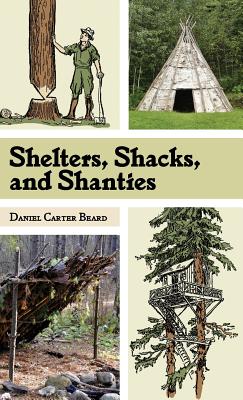 Shelters, Shacks, and Shanties: The Classic Guide to Building Wilderness Shelters (Dover Books on Architecture) - Beard, D C