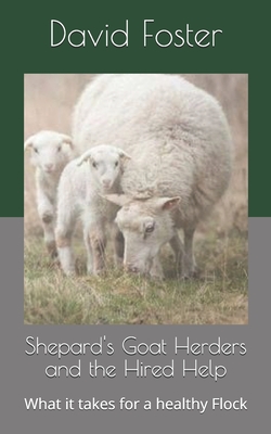 Shepard's Goat Herders and the Hired Help: What it takes for a healthy Flock - Christ, Jesus, and Foster, David
